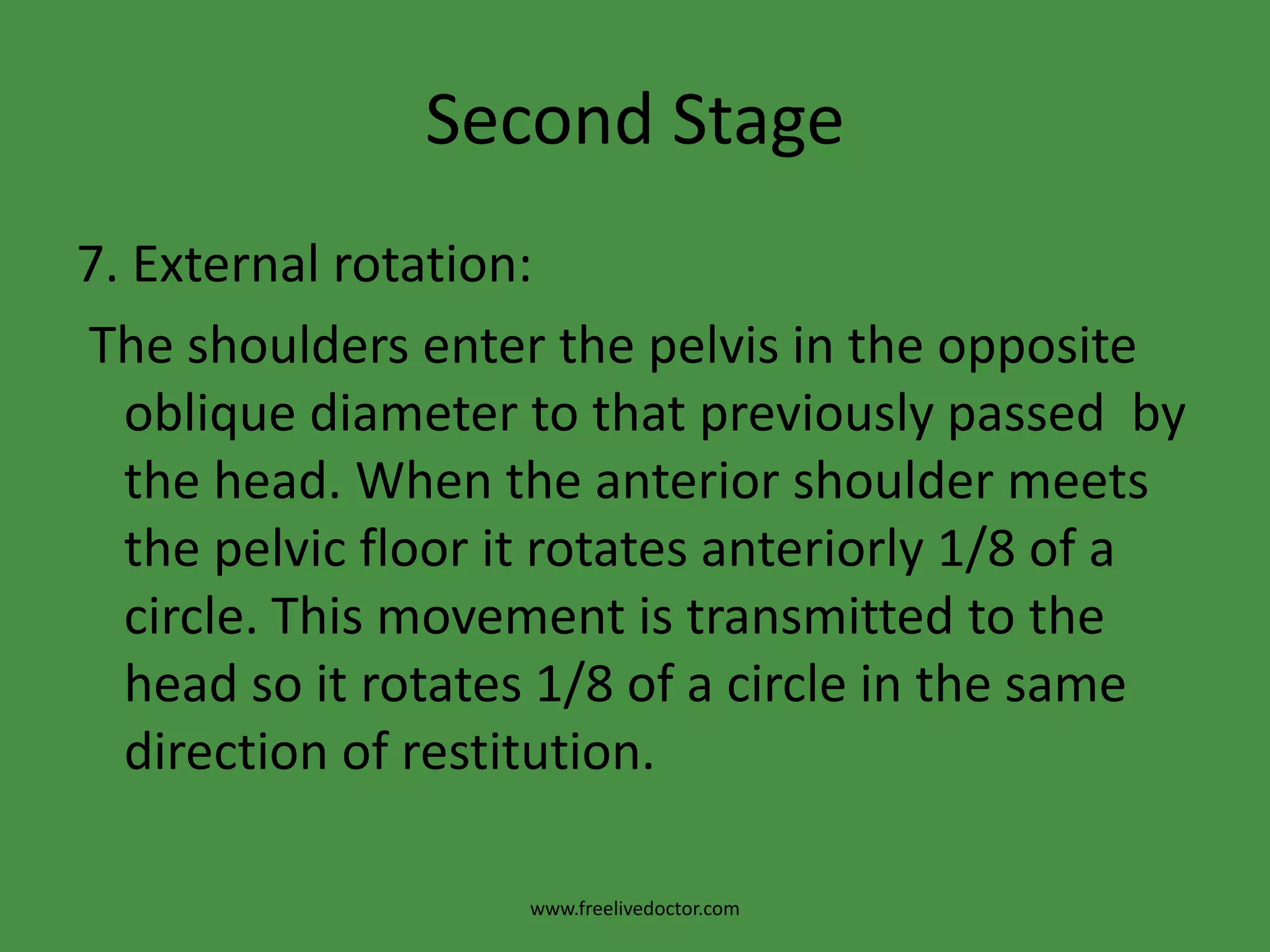 Second Stage 5. Extension:a. The suboccipital region lies under the symphysis then by head extension the vertex, forehead and face come out successively.b. The head is acted upon by 2 forces:  > the uterine contractions acting downwards and forwards.  > the pelvic floor resistance acting upwards and forwards so the net result is forward direction i.e. extension of the head.www.freelivedoctor.com