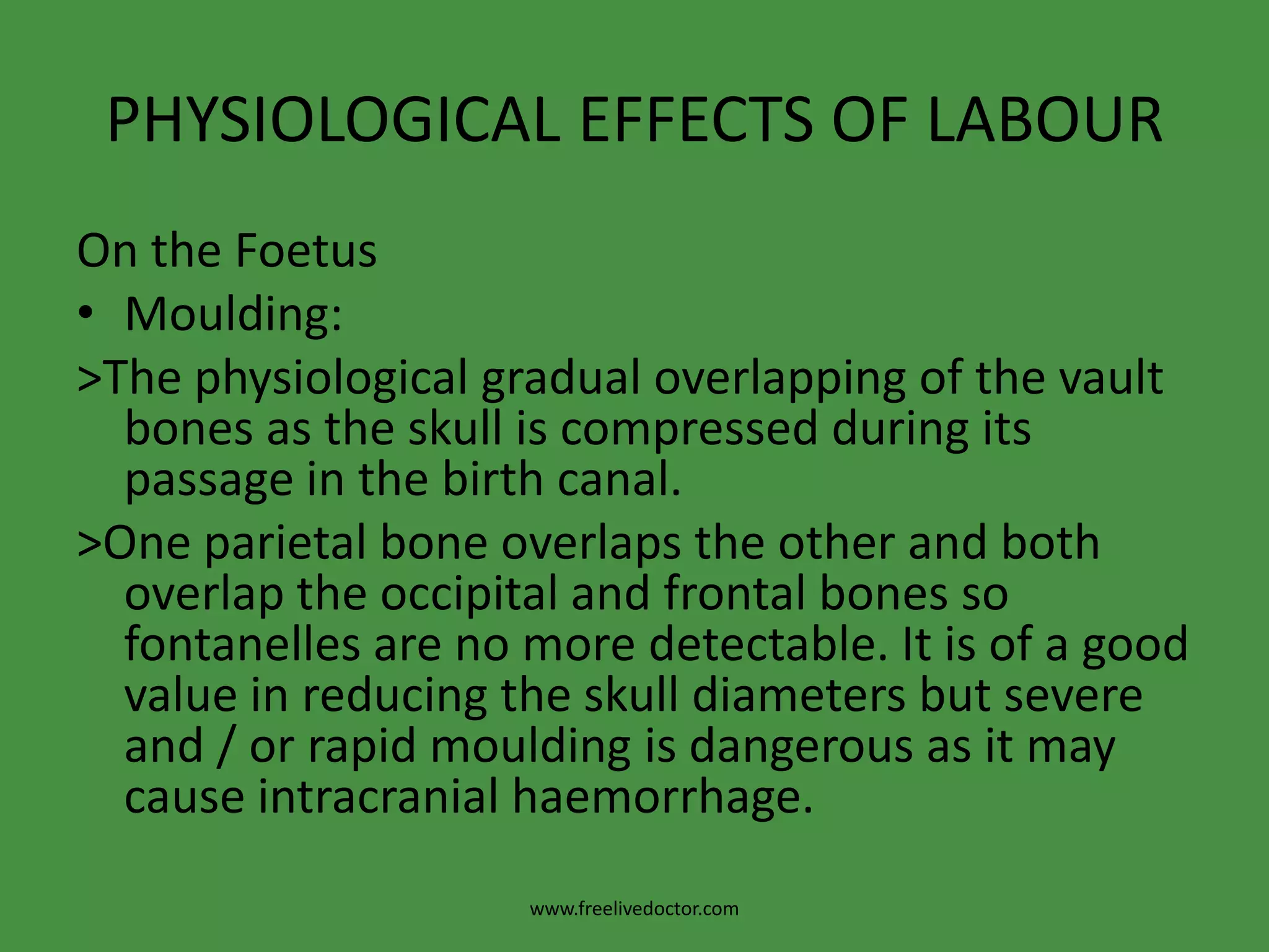 PHYSIOLOGICAL EFFECTS OF LABOUROn the Motherb. Second stage:> Temperature: slight rise to 37.5oC.> Pulse: increases up to 100/min.> Blood pressure: systolic blood pressure may rise slightly due to pain, anxiety and stress.> Oedema and congestion of the conjuctiva.> Minor injuries: to the birth canal and perineum may occur particularly in primigravidas.www.freelivedoctor.com