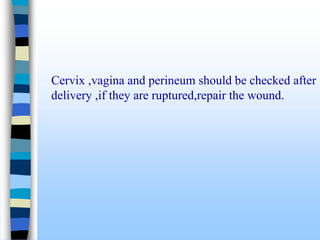Cervix ,vagina and perineum should be checked after
delivery ,if they are ruptured,repair the wound.
 