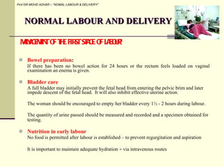 NORMAL LABOUR AND DELIVERY <ul><li>Bowel preparation :  </li></ul><ul><li>If there has been no bowel action for 24 hours o...