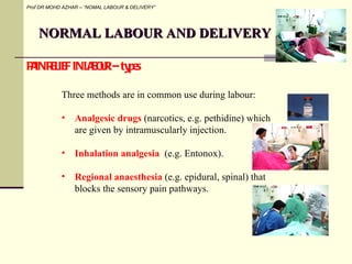 NORMAL LABOUR AND DELIVERY Prof DR MOHD AZHAR – “NOMAL LABOUR & DELIVERY” PAIN RELIEF IN LABOUR – types <ul><li>Three meth...