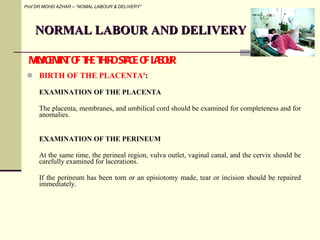 NORMAL LABOUR AND DELIVERY <ul><li>BIRTH OF THE PLACENTA 5 :  </li></ul><ul><li>EXAMINATION OF THE PLACENTA   </li></ul><u...