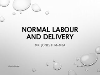 NORMAL LABOUR
AND DELIVERY
MR. JONES H.M-MBA
8/27/2019JONES H.M-MBA 1
 