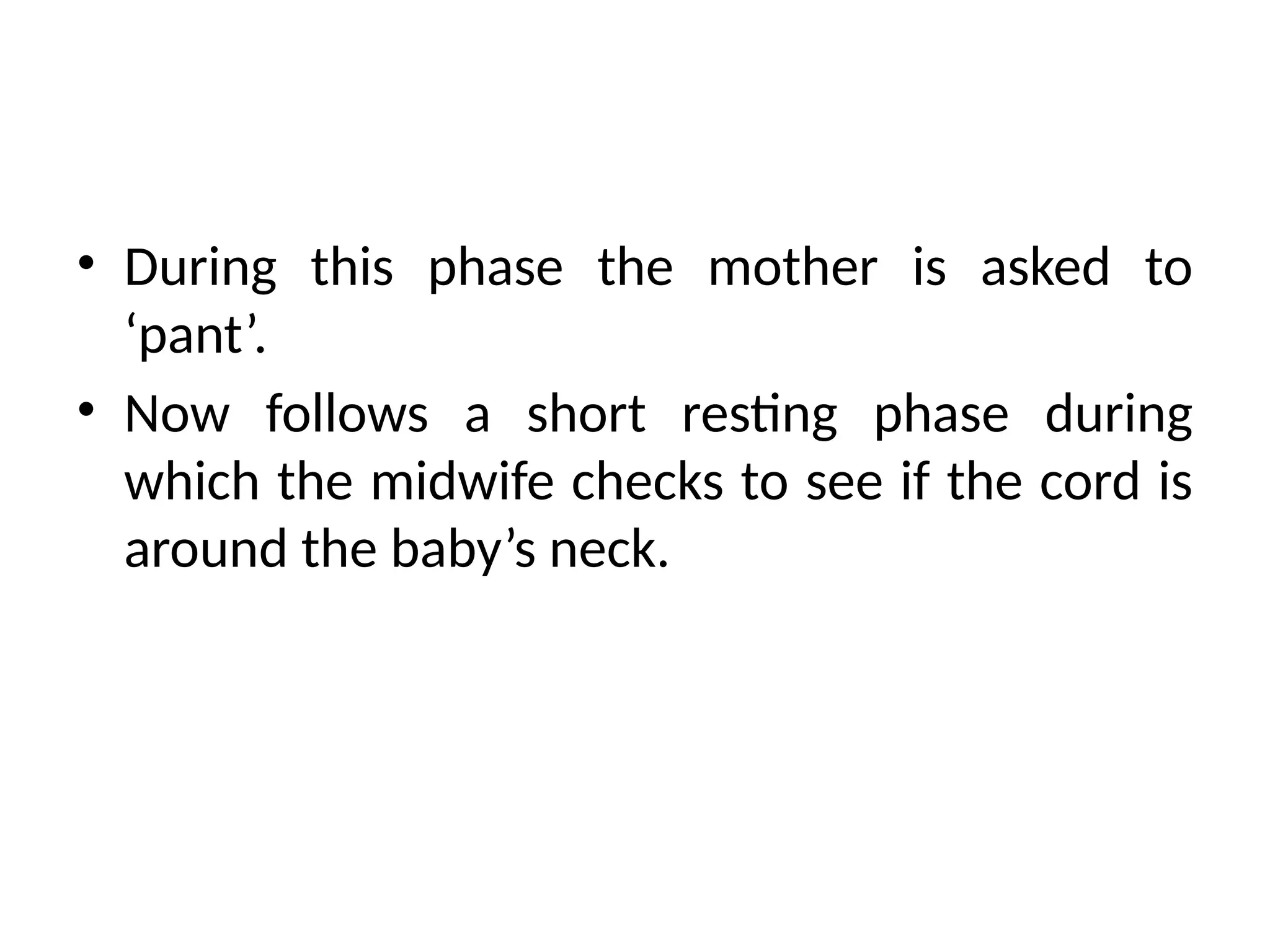 • During this phase the mother is asked to
‘pant’.
• Now follows a short resting phase during
which the midwife checks to see if the cord is
around the baby’s neck.
 