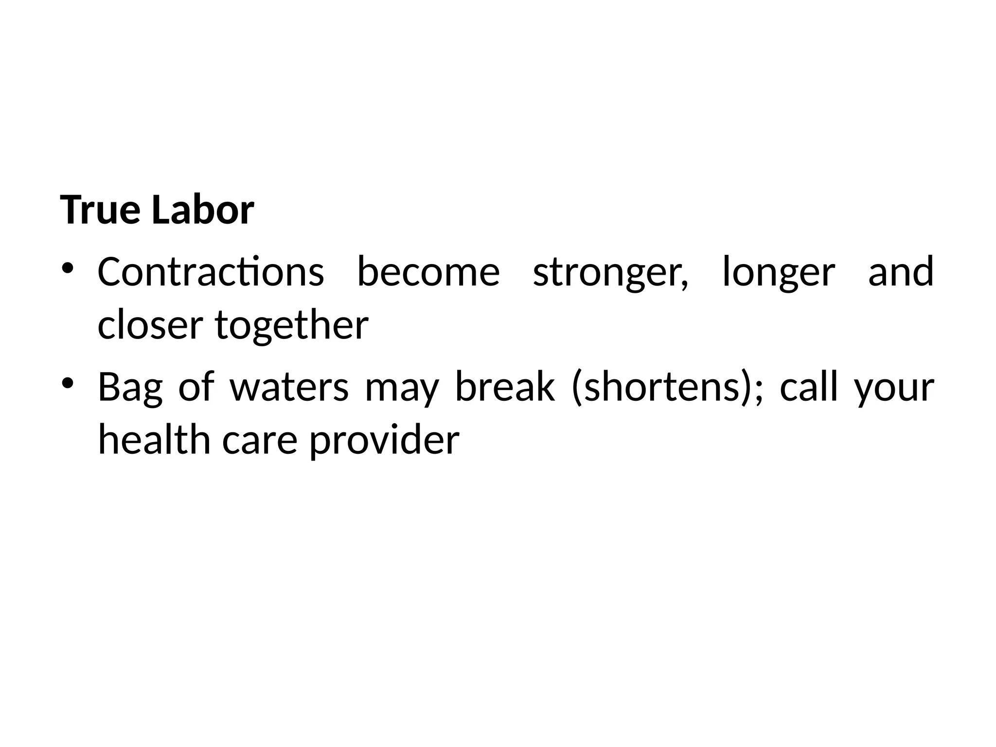 True Labor
• Contractions become stronger, longer and
closer together
• Bag of waters may break (shortens); call your
health care provider
 