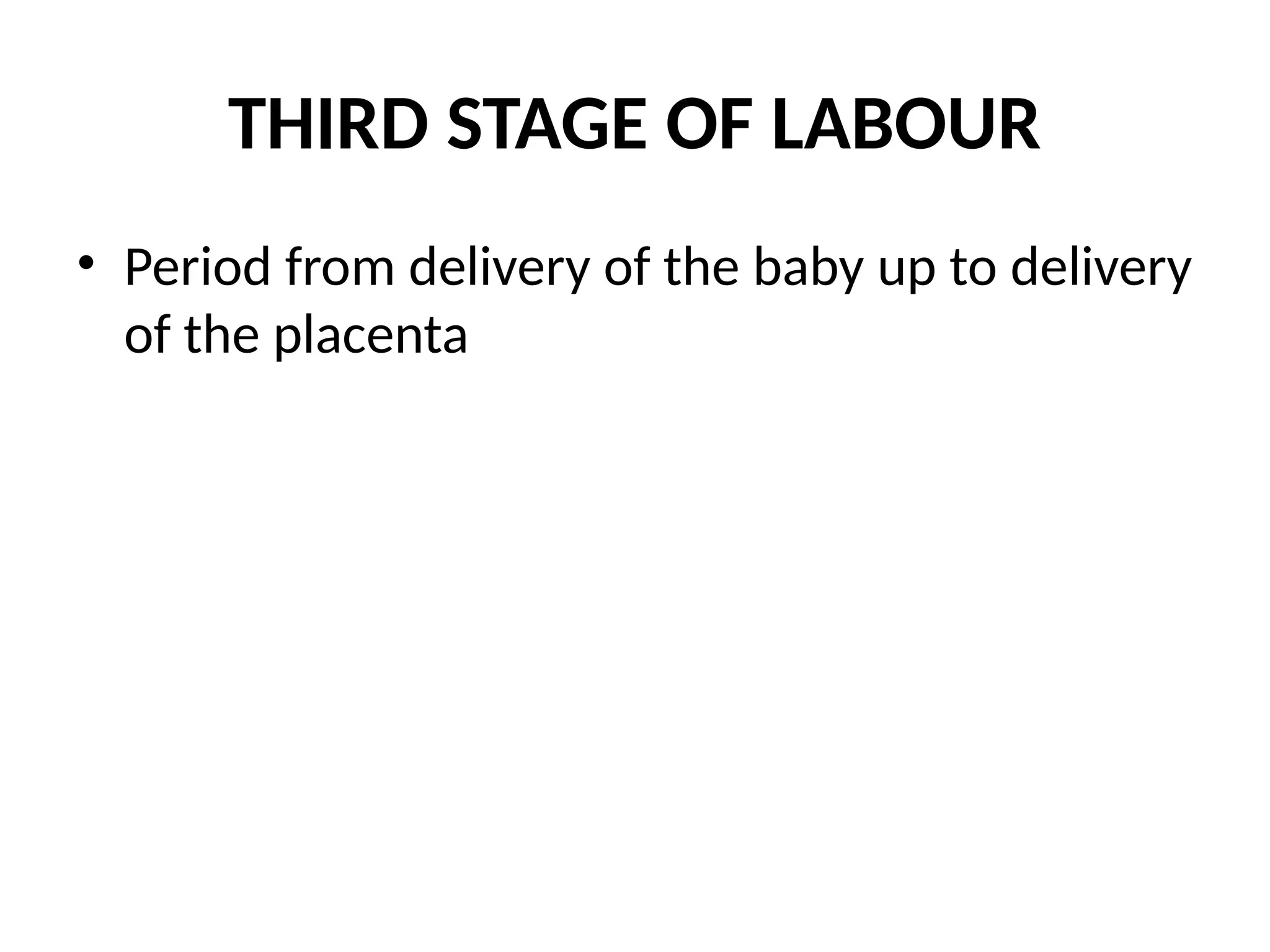 THIRD STAGE OF LABOUR
• Period from delivery of the baby up to delivery
of the placenta
 