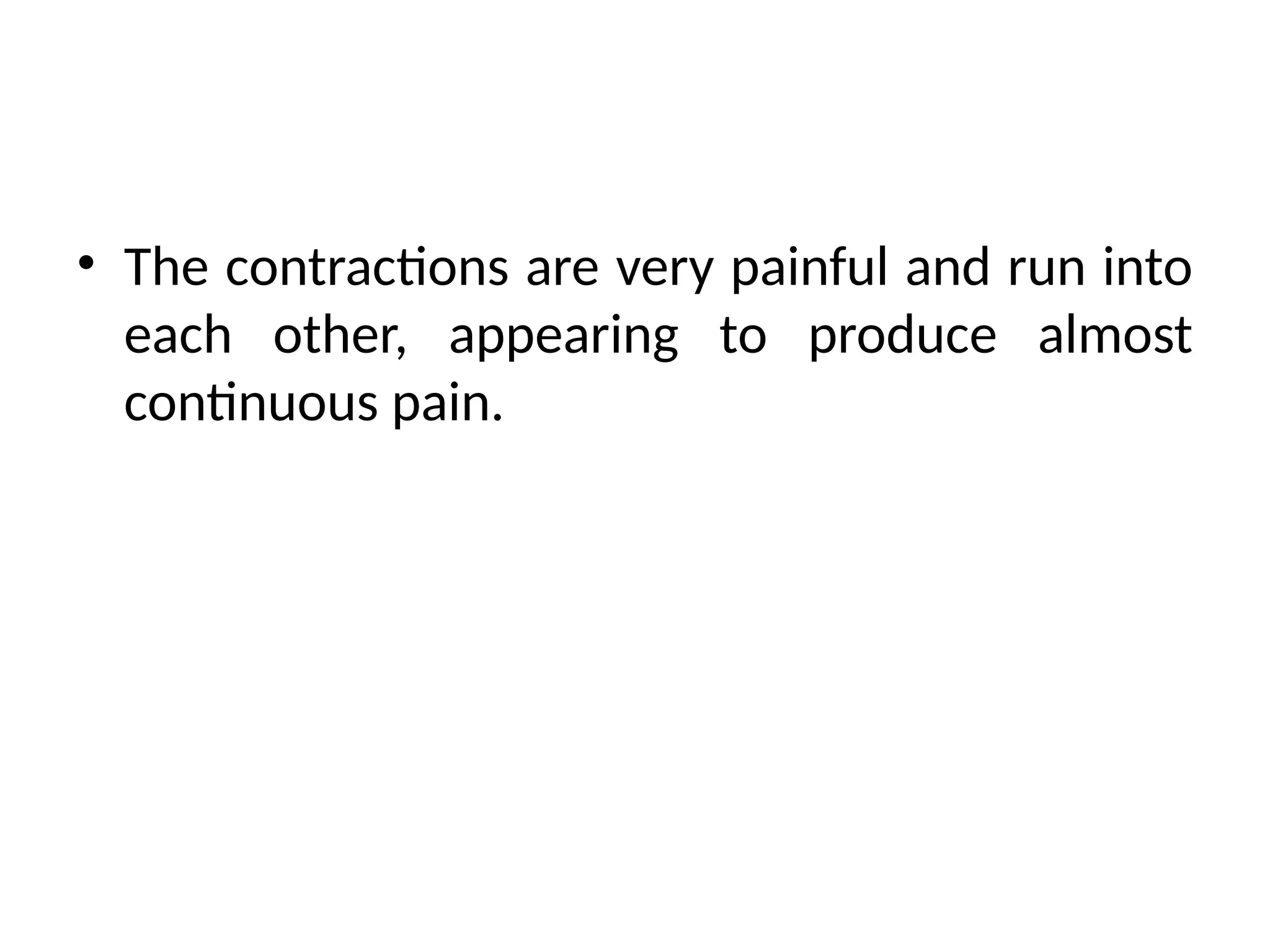 • The contractions are very painful and run into
each other, appearing to produce almost
continuous pain.
 