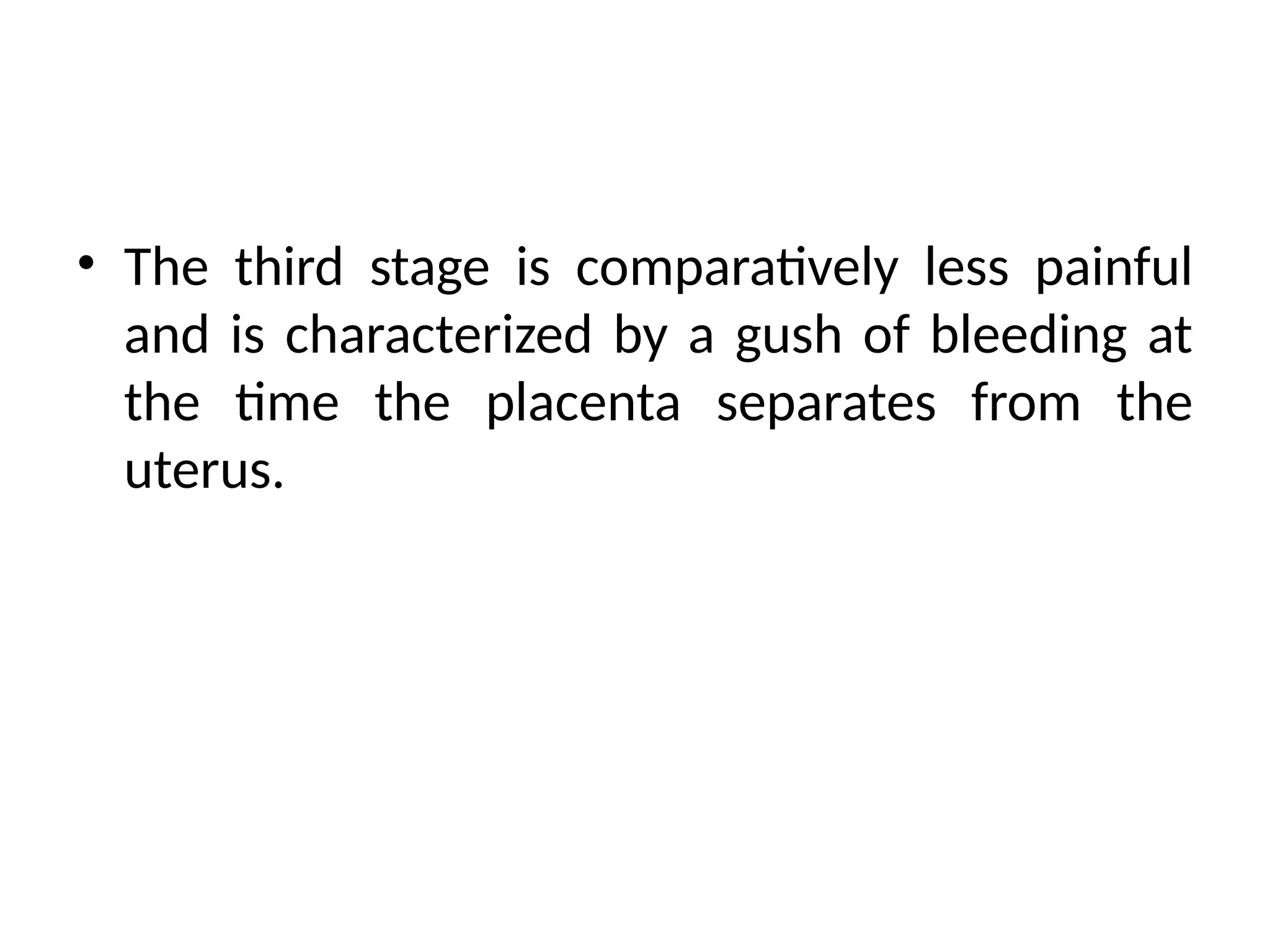 • The third stage is comparatively less painful
and is characterized by a gush of bleeding at
the time the placenta separates from the
uterus.
 