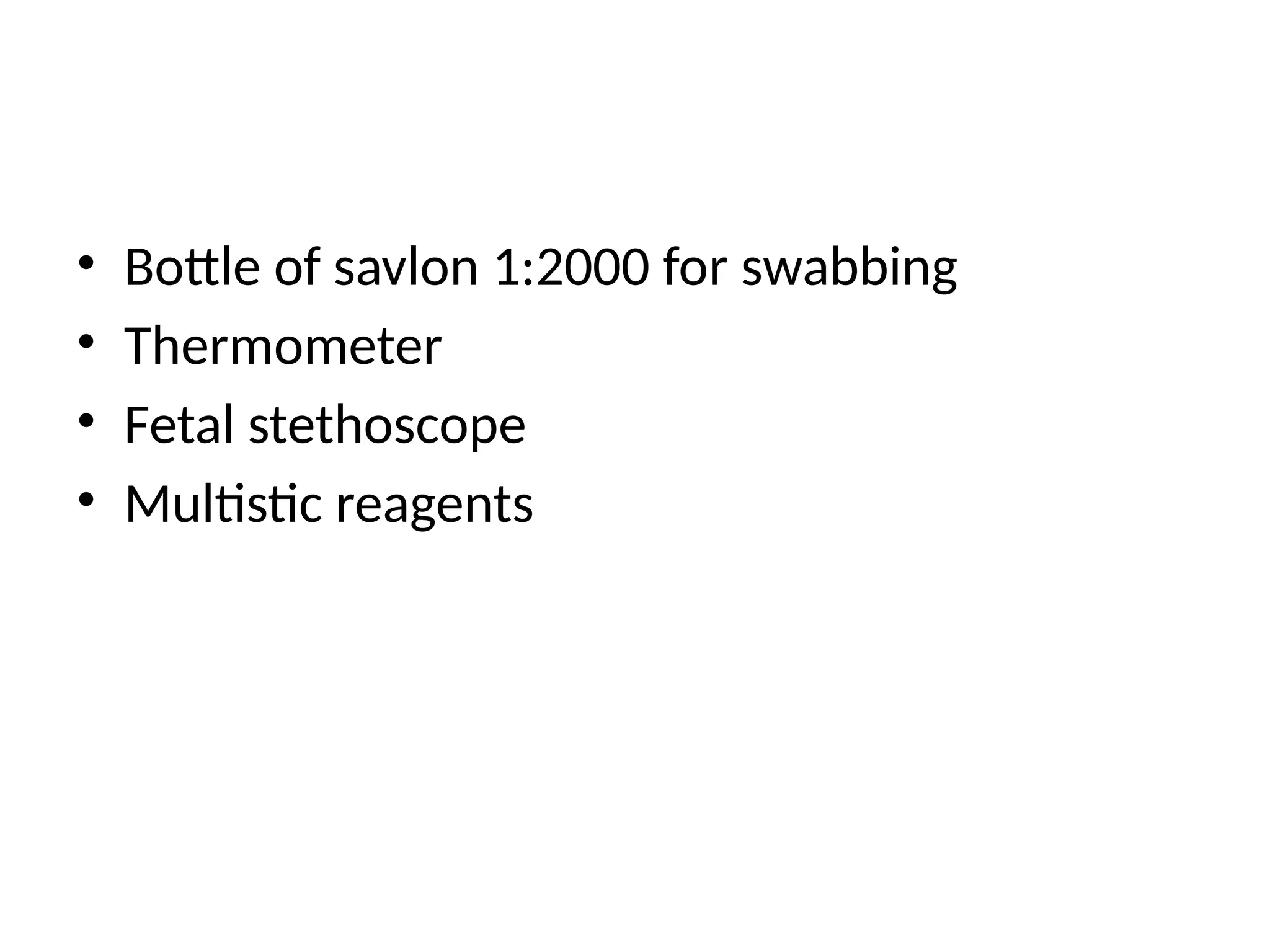 • Bottle of savlon 1:2000 for swabbing
• Thermometer
• Fetal stethoscope
• Multistic reagents
 