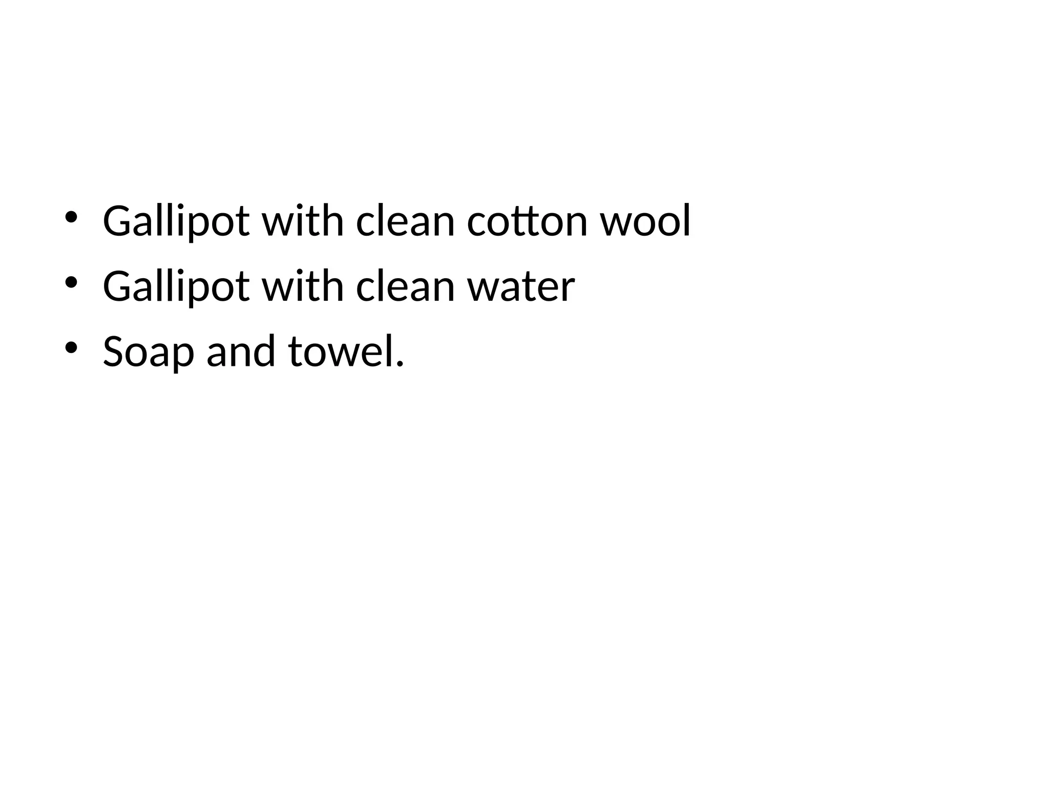 • Gallipot with clean cotton wool
• Gallipot with clean water
• Soap and towel.
 