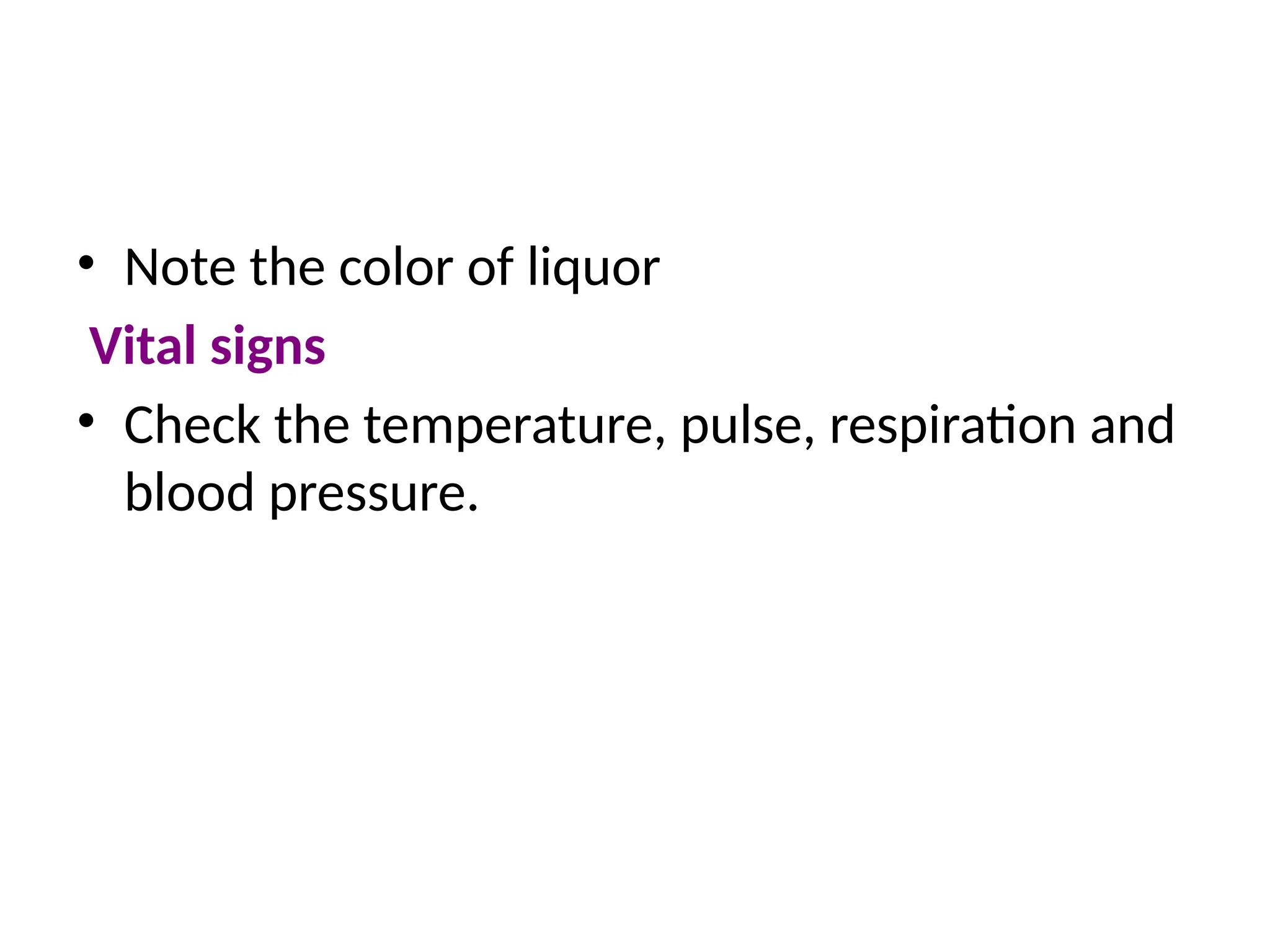 • Note the color of liquor
Vital signs
• Check the temperature, pulse, respiration and
blood pressure.
 