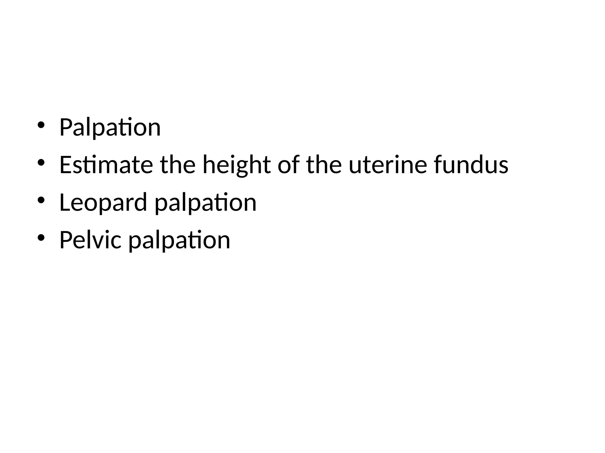 • Palpation
• Estimate the height of the uterine fundus
• Leopard palpation
• Pelvic palpation
 