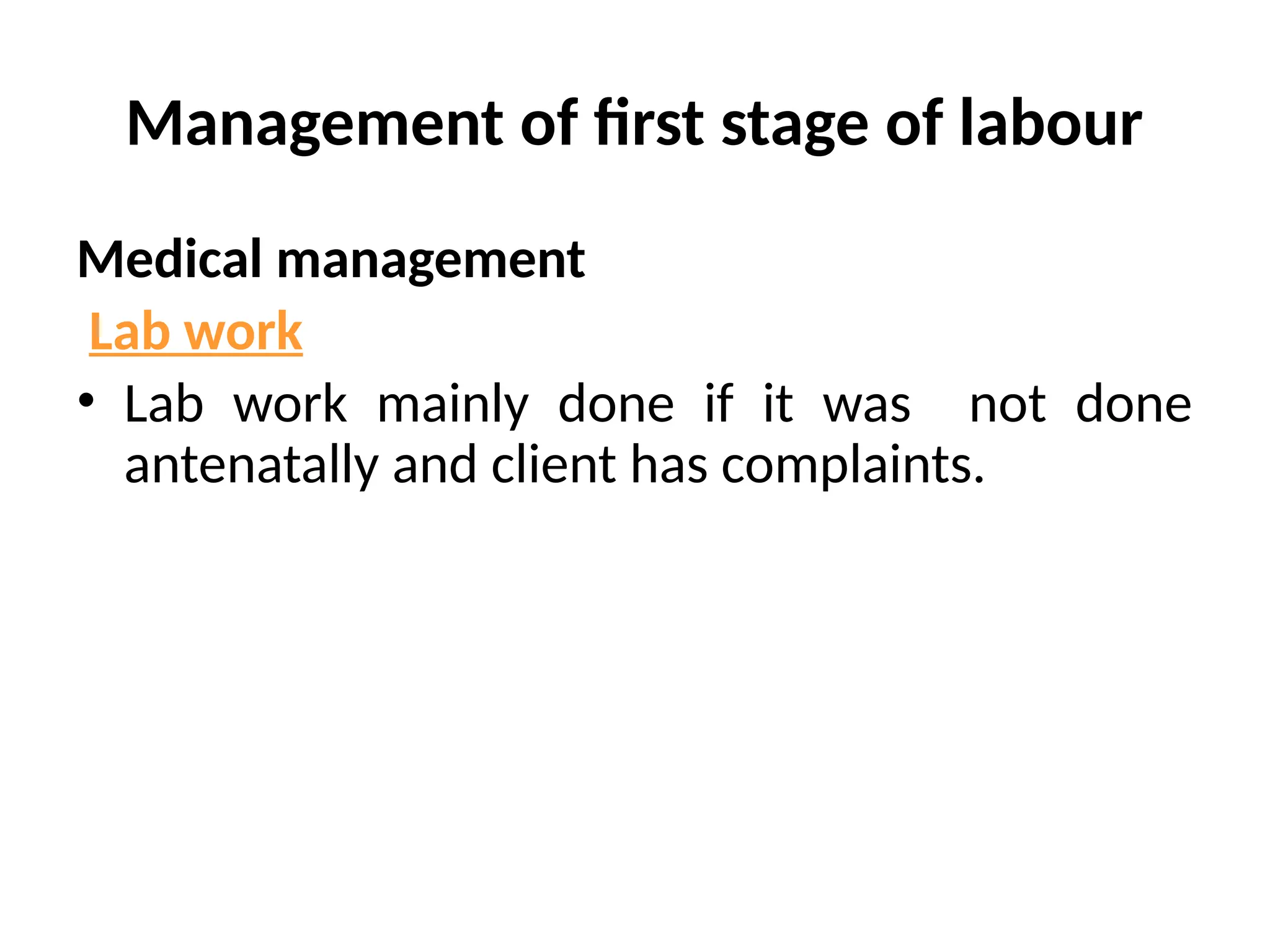 Management of first stage of labour
Medical management
Lab work
• Lab work mainly done if it was not done
antenatally and client has complaints.
 