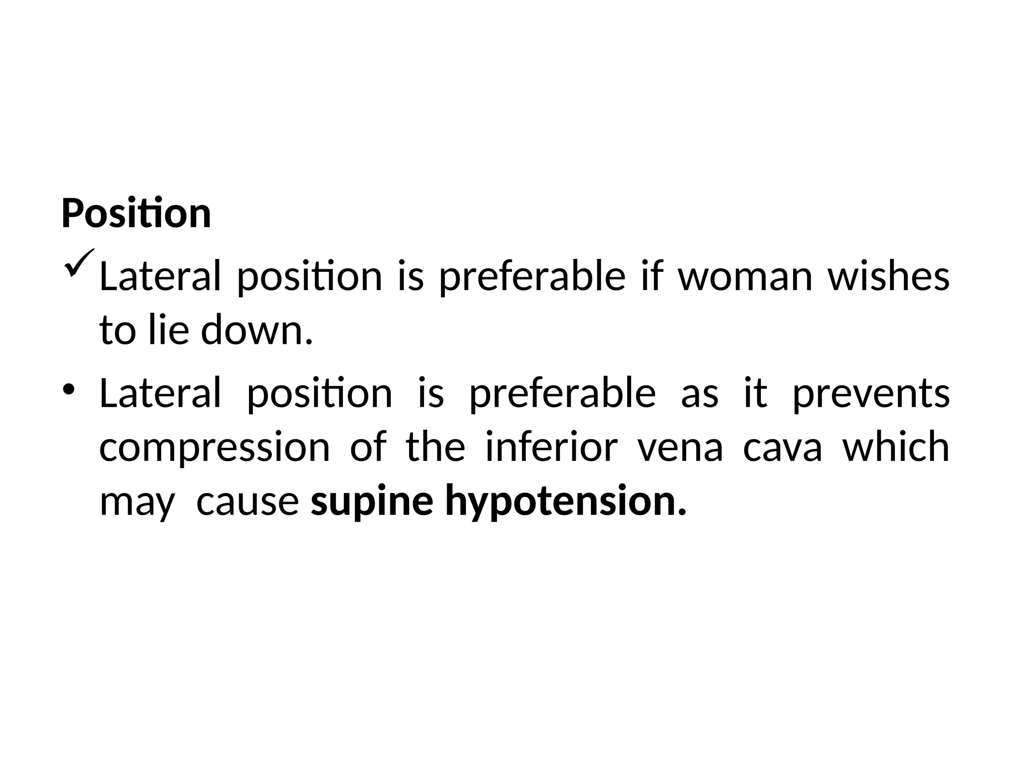 Position
Lateral position is preferable if woman wishes
to lie down.
• Lateral position is preferable as it prevents
compression of the inferior vena cava which
may cause supine hypotension.
 