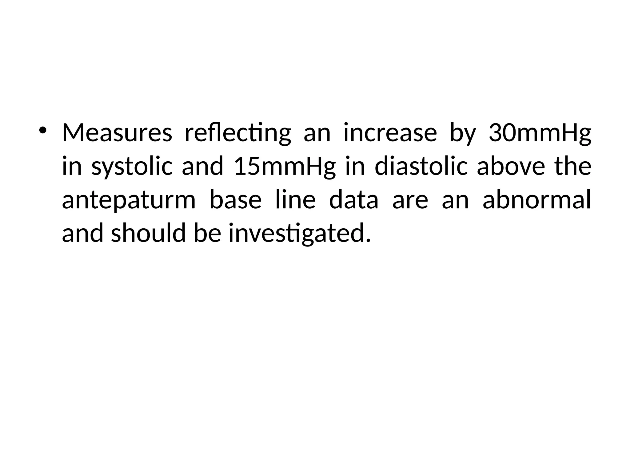 • Measures reflecting an increase by 30mmHg
in systolic and 15mmHg in diastolic above the
antepaturm base line data are an abnormal
and should be investigated.
 