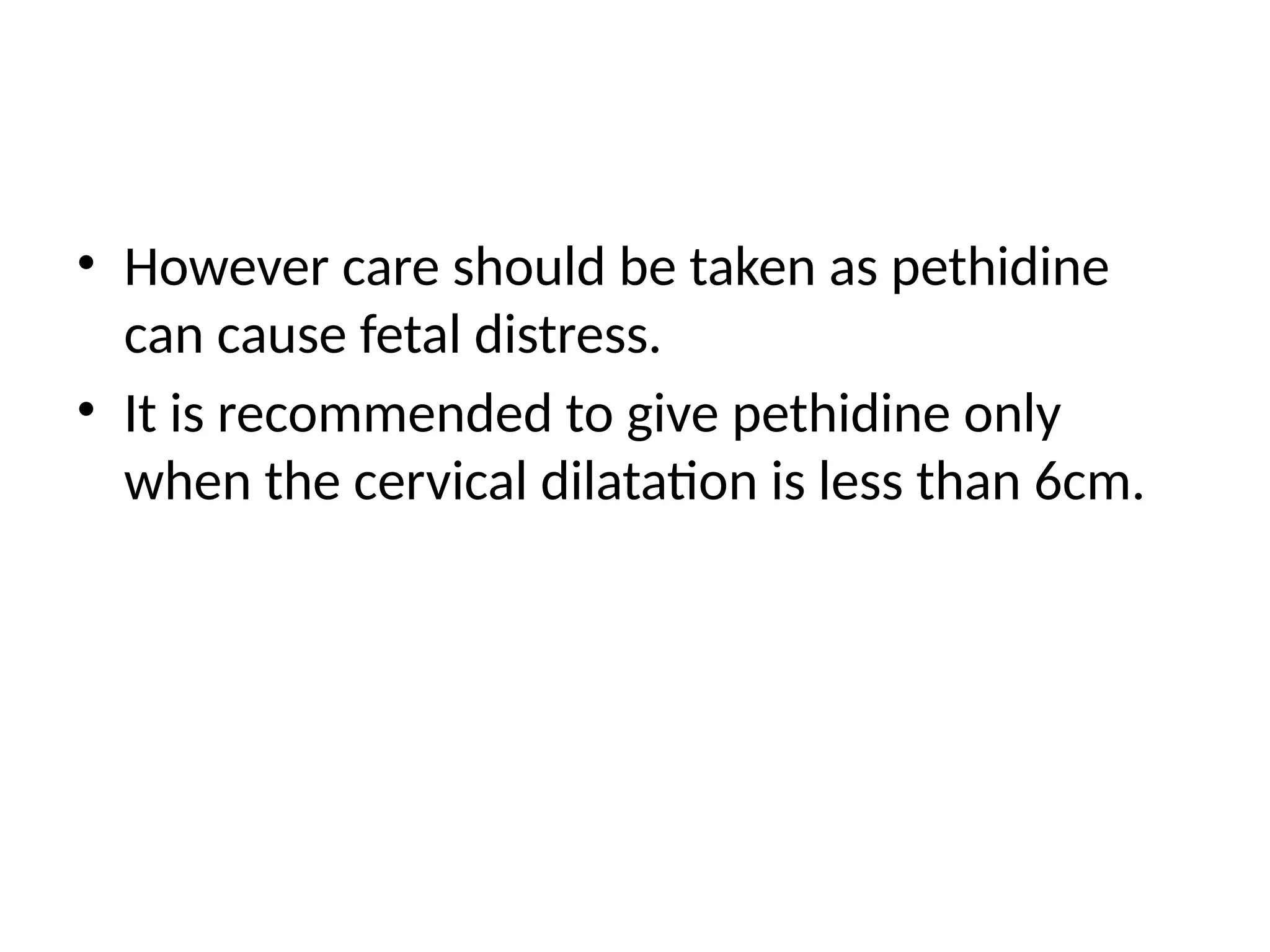 • However care should be taken as pethidine
can cause fetal distress.
• It is recommended to give pethidine only
when the cervical dilatation is less than 6cm.
 