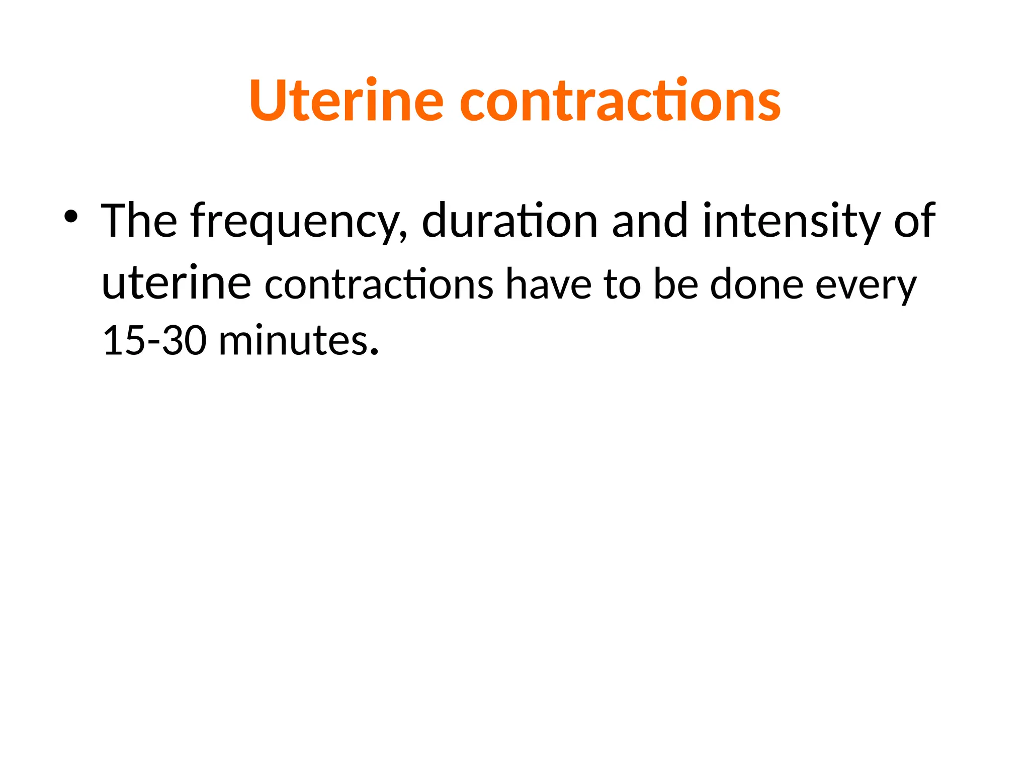 Uterine contractions
• The frequency, duration and intensity of
uterine contractions have to be done every
15-30 minutes.
 