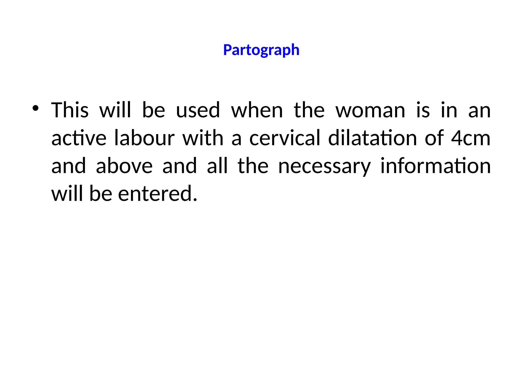 Partograph
• This will be used when the woman is in an
active labour with a cervical dilatation of 4cm
and above and all the necessary information
will be entered.
 