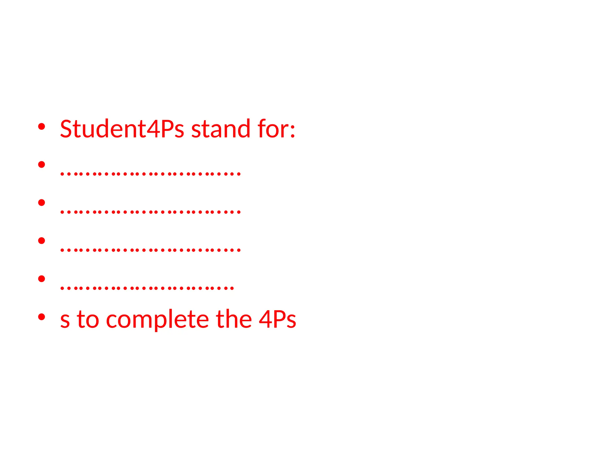 • Student4Ps stand for:
• ………………………..
• ………………………..
• ………………………..
• ……………………….
• s to complete the 4Ps
 