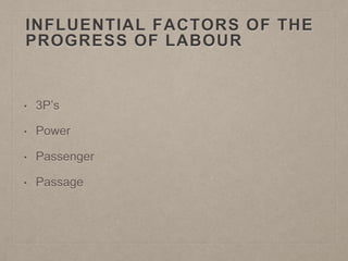 INFLUENTIAL FACTORS OF THE
PROGRESS OF LABOUR
• 3P’s
• Power
• Passenger
• Passage
 