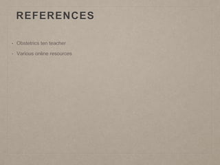 REFERENCES
• Obstetrics ten teacher
• Various online resources
 