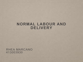 NORMAL LABOUR AND
DELIVERY
RHEA MARCANO
413003930
 
