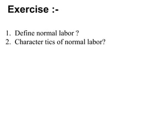 Exercise :-
1. Define normal labor ?
2. Character tics of normal labor?
 