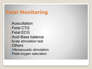Fetal Monitoring
 Auscultation
 Fetal CTG
 Fetal ECG
 Acid-Base balance
 Scalp stimulation test
 Others
 Vibroacoustic stimulation
 Fetal oxygen saturation
 