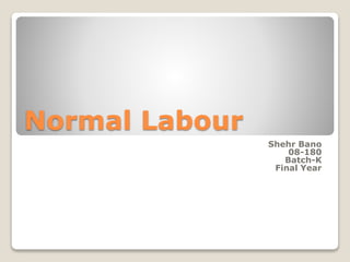 Normal Labour
Shehr Bano
08-180
Batch-K
Final Year
 