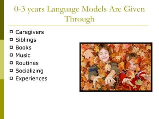 0-3 years Language Models Are Given Through Caregivers Siblings Books Music Routines Socializing Experiences 