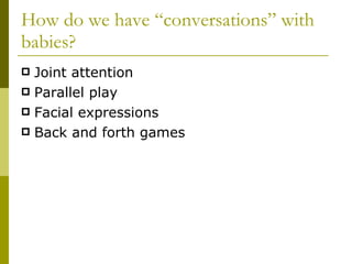 How do we have “conversations” with babies? Joint attention Parallel play Facial expressions Back and forth games 