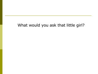 What would you ask that little girl? 