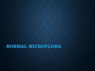 NORMAL MICROFLORA
 