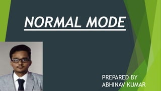 NORMAL MODE
PREPARED BY
ABHINAV KUMAR
 