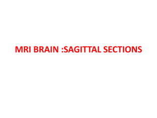 MRI BRAIN :SAGITTAL SECTIONS
 