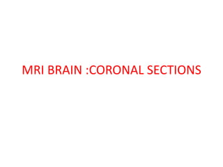 MRI BRAIN :CORONAL SECTIONS
 