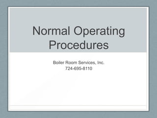 Normal Operating
  Procedures
   Boiler Room Services, Inc.
          724-695-8110
 