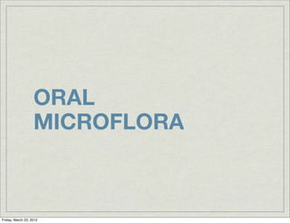 ORAL
                   MICROFLORA



Friday, March 23, 2012
 