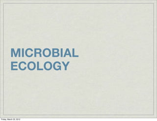 MICROBIAL
          ECOLOGY



Friday, March 23, 2012
 