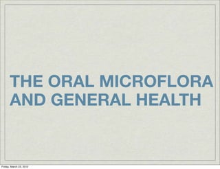 THE ORAL MICROFLORA
      AND GENERAL HEALTH


Friday, March 23, 2012
 