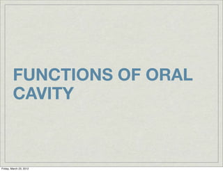 FUNCTIONS OF ORAL
         CAVITY



Friday, March 23, 2012
 