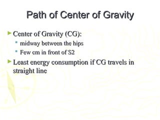 Path of Center of GravityPath of Center of Gravity
►Center of Gravity (CG):Center of Gravity (CG):
 midway between the hipsmidway between the hips
 Few cm in front of S2Few cm in front of S2
►Least energy consumption if CG travels inLeast energy consumption if CG travels in
straight linestraight line
 