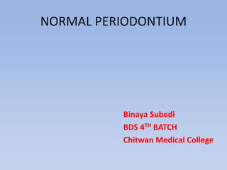 NORMAL PERIODONTIUM
Binaya Subedi
BDS 4TH BATCH
Chitwan Medical College
 
