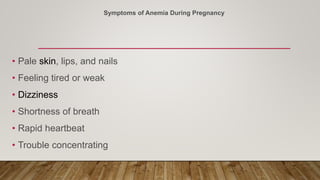 Symptoms of Anemia During Pregnancy
• Pale skin, lips, and nails
• Feeling tired or weak
• Dizziness
• Shortness of breath
• Rapid heartbeat
• Trouble concentrating
 