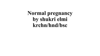 Normal pregnancy
by shukri elmi
krchn/hnd/bsc
 