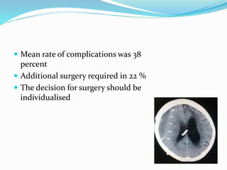  Mean rate of complications was 38 
percent 
 Additional surgery required in 22 % 
 The decision for surgery should be 
individualised 
 