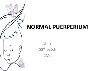 NORMAL PUERPERIUM
Shifa
58th batch
CMC
 