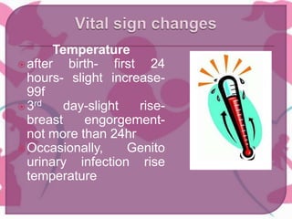 Temperature
after birth- first 24
hours- slight increase-
99f
3rd day-slight rise-
breast engorgement-
not more than 24hr
Occasionally, Genito
urinary infection rise
temperature
 
