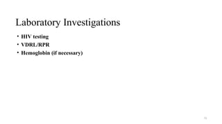 Laboratory Investigations
73
• HIV testing
• VDRL/RPR
• Hemoglobin (if necessary)
 