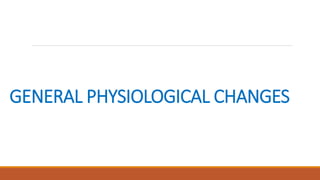 GENERAL PHYSIOLOGICAL CHANGES
 